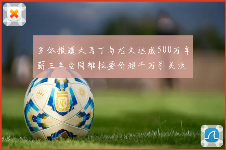 罗体报道大马丁与尤文达成500万年薪三年合同维拉要价超千万引关注