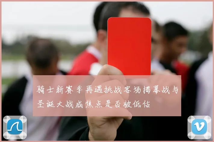 骑士新赛季再遇挑战客场揭幕战与圣诞大战成焦点是否被低估
