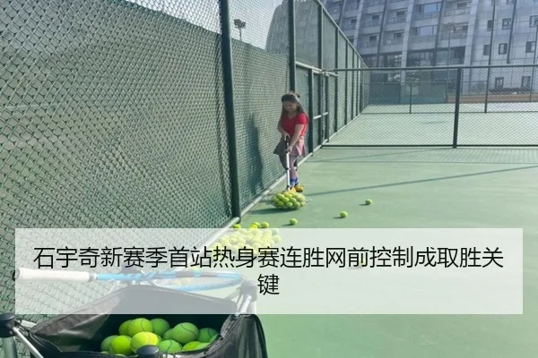 石宇奇新赛季首站热身赛连胜网前控制成取胜关键